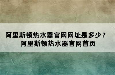 阿里斯顿热水器官网网址是多少？ 阿里斯顿热水器官网首页